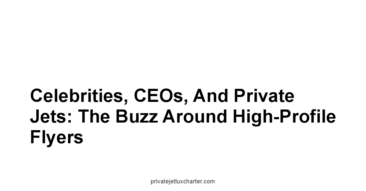 Celebrities, CEOs, and Private Jets: The Buzz Around High-Profile Flyers