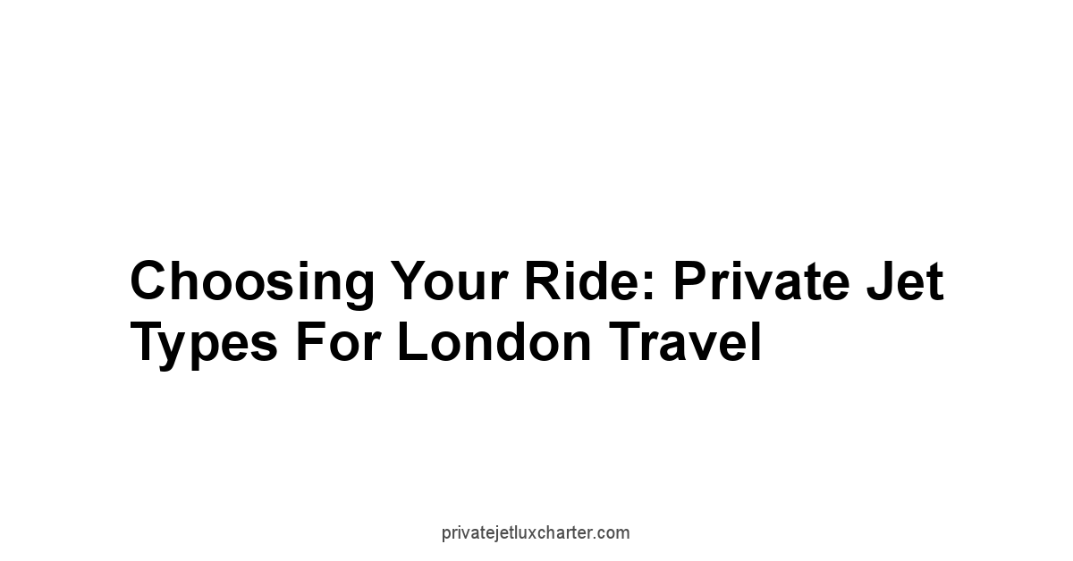 Choosing Your Ride: Private Jet Types for London Travel